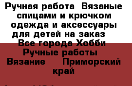 Ручная работа. Вязаные спицами и крючком одежда и аксессуары для детей на заказ. - Все города Хобби. Ручные работы » Вязание   . Приморский край